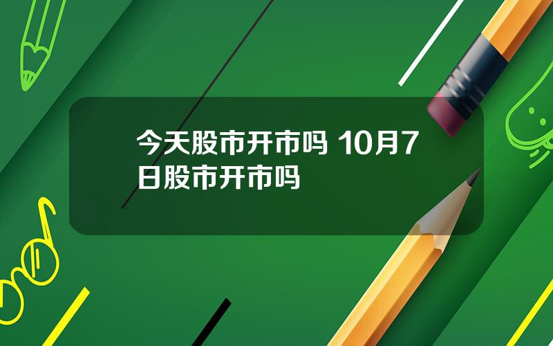 今天股市开市吗 10月7日股市开市吗